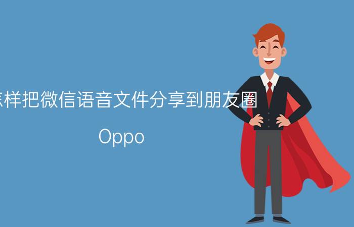 怎样把微信语音文件分享到朋友圈 Oppo reno不是手机 怎样把录音传到微信？